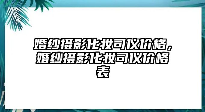 婚紗攝影化妝司儀價格，婚紗攝影化妝司儀價格表