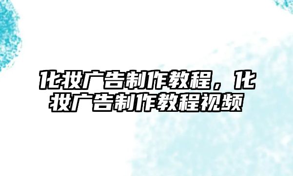 化妝廣告制作教程，化妝廣告制作教程視頻